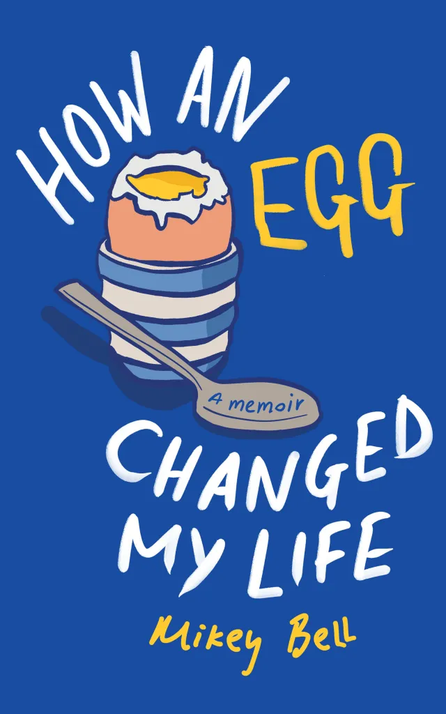 Comment un œuf a changé ma vie : un mémoire de Mikey Bell Couverture : un œuf à la coque sur fond bleu.